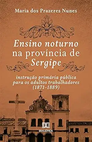 Ensino noturno na província de Sergipe: instrução primária pública para os adultos trabalhadores (1871–1889) – Maria dos Prazeres Nunes