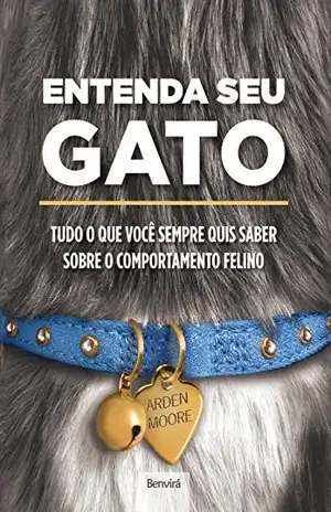 ENTENDA SEU GATO TUDO O QUE VOCÊ SEMPRE QUIS SABER SOBRE COMPORTAMENTO FELINO – Arden Moore