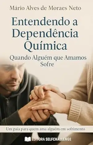 Entendendo a Dependência Química: Quando Alguém que Amamos Sofre – Mário Alves de Moraes Neto