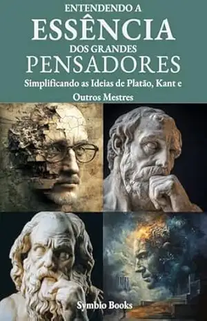 Entendendo a Essência dos Grandes Pensadores: Simplificando as Ideias de Platão, Kant e Outros Mestres (Descomplicando a Filosofia Livro 2) – Symbio Books