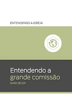Entendendo a Grande Comissão (Entendendo a Igreja) – Mark Dever