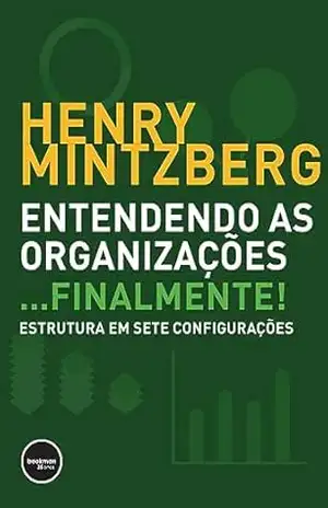 Entendendo as Organizações…Finalmente!: Estruturas em Sete Configurações – Henry Mintzberg