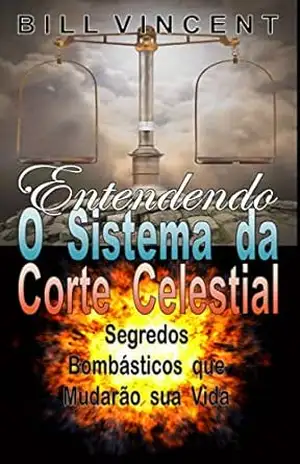 Entendendo O Sistema da Corte Celestial: Segredos Bombásticos que Mudarão sua Vida – Bill Vincent