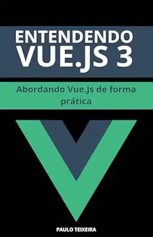 Entendendo Vue.js 3: Abordando Vue.Js de forma prática – Paulo Teixeira