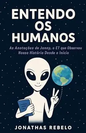 Entendo os Humanos: As Anotações de Jonny, o ET que Observou Nossa História Desde o Início – Jonathas  Rebelo