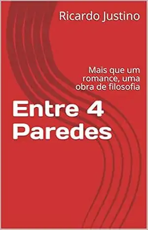 Entre 4 Paredes: Mais que um romance, uma obra de filosofia (Filosofia na vida diária Livro 1) – Ricardo Justino