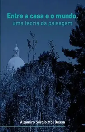 Entre a casa e o mundo, uma teoria da paisagem – Altamiro Sergio Mol Bessa