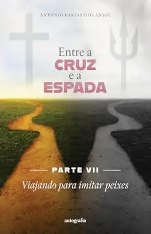 Entre a cruz e a espada – Parte VII: Viajando para imitar peixes – Antônio Farias dos Anjos
