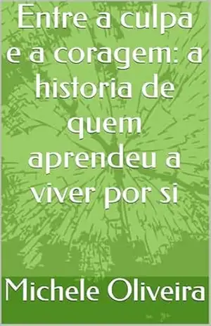 Entre a culpa e a coragem: a historia de quem aprendeu a viver por si – Michele  Oliveira