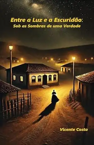 Entre a Luz e a Escuridão:: Sob as Sombras de uma Verdade – Vicente Costa