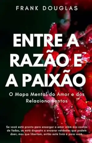 Entre a Razão e a Paixão: O Mapa Mental do Amor e dos Relacionamentos – Frank Douglas