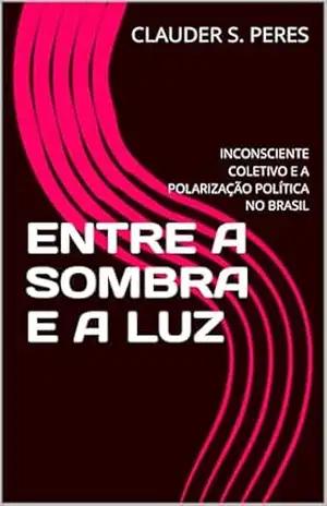 ENTRE A SOMBRA E A LUZ: INCONSCIENTE COLETIVO E A POLARIZAÇÃO POLÍTICA NO BRASIL – CLAUDER S. PERES