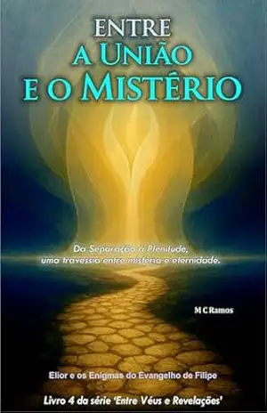 Entre a União e o Mistério: Da Separação à Plenitude, uma travessia entre mistério e eternidade. (Entre Véus e Revelações Livro 4) – M C Ramos