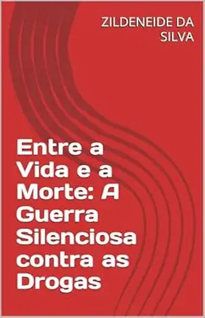 Entre a Vida e a Morte: A Guerra Silenciosa contra as Drogas – ZILDENEIDE DA SILVA