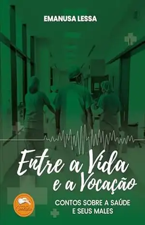 Entre a Vida e a Vocação: Contos sobre a saúde e seus males – Emanusa Lessa