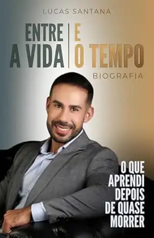 ENTRE A VIDA E O TEMPO: O QUE APRENDI DEPOIS DE QUASE MORRER – Lucas Santana