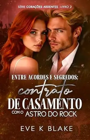 Entre Acordes e Segredos: Contrato de Casamento com o Astro do Rock (Corações Ardentes Livro 2) – Eve K Blake