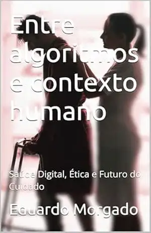 Entre algoritmos e contexto humano: Saúde Digital, Ética e Futuro do Cuidado – Eduardo Morgado