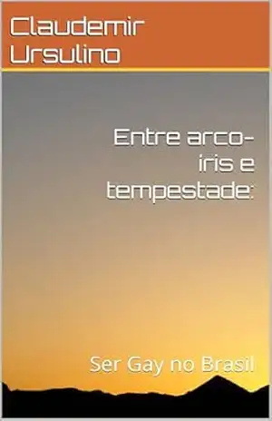 Entre arco–íris e tempestade:: Ser Gay no Brasil – Claudemir  Ursulino
