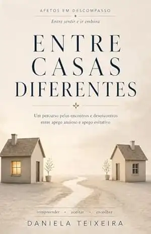 Entre casas diferentes: Um percurso pelos encontros e desencontros entre o apego ansioso e apego evitativo (Afetos em descompasso) – Daniela Teixeira