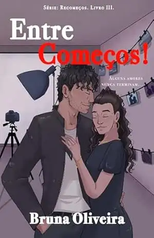 ENTRE COMEÇOS!: ALGUNS AMORES, NUNCA TERMINAM… (Série: Recomeços Livro 3) – BRUNA OLIVEIRA