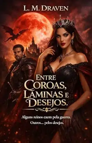 ENTRE COROAS, LÂMINAS E DESEJOS: Alguns reinos caem pela guerra. Outros… pelos desejos. – L. M.  DRAVEN