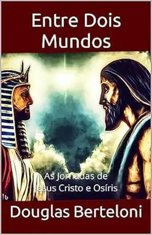 Entre Dois Mundos: As Jornadas de Jesus Cristo e Osíris - Douglas Berteloni