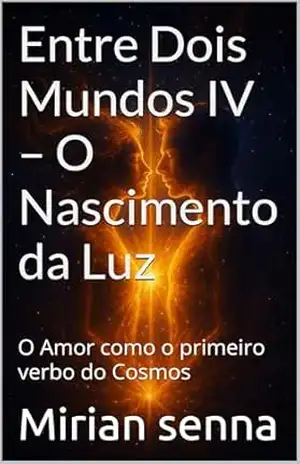 Entre Dois Mundos IV – O Nascimento da Luz: O Amor como o primeiro verbo do Cosmos – Mirian  senna