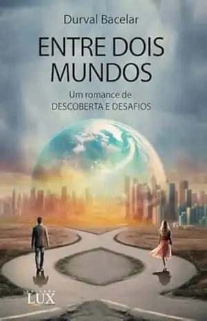 ENTRE DOIS MUNDOS: Um romance de DESCOBERTA E DESAFIOS (DESTINOS CRUZADOS) – DURVAL BACELAR