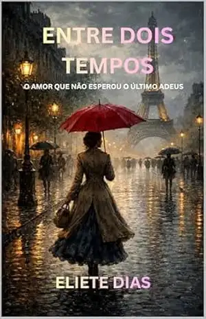 ENTRE DOIS TEMPOS: O AMOR QUE NÃO ESPEROU O ÚLTIMO ADEUS – ELIETE DIAS