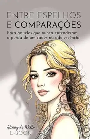 ENTRE ESPELHOS E COMPARAÇÕES: PARA AQUELES QUE NUNCA ENTENDERAM A PERDA DE AMIZADES NA ADOLESCÊNCIA - Alinny de  Mello