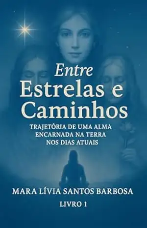 Entre Estrelas E Caminhos: Trajetória De Uma Alma Encarnada Na Terra Nos Dias Atuais - Mara Lívia Santos Barbosa