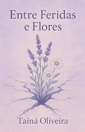 Entre Feridas e Flores: términos, decepções, inseguranças, o fim de fases e de amores. – Tainá Oliveira