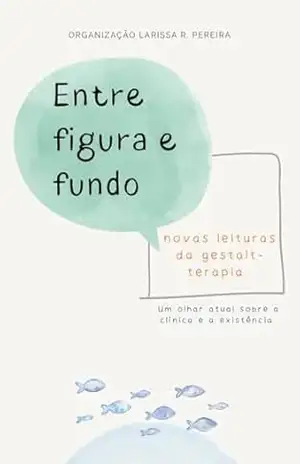 Entre Figura e Fundo:: novas leituras da Gestalt–terapia – Larissa Romão Pereira