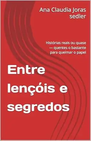 Entre lençóis e segredos: Histórias reais ou quase — quentes o bastante para queimar o papel - Ana Claudia  Joras sedler