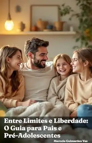 Entre Limites e Liberdade: O Guia para Pais e Pré–Adolescentes – Marcelo Guimarães Vaz