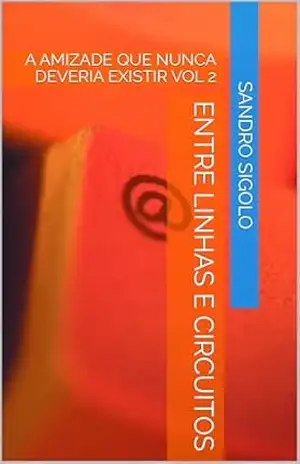 ENTRE LINHAS E CIRCUITOS: A AMIZADE QUE NUNCA DEVERIA EXISTIR VOL 2 – SANDRO SIGOLO