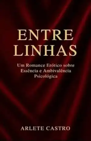 Entre Linhas: Um Romance Erótico sobre Essência e Ambivalência Psicológica - Arlete Castro