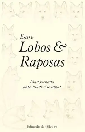 Entre lobos & raposas: Uma jornada para amar e se amar – Eduardo de Oliveira