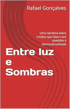 Entre luz e Sombras: Uma narrativa sobre cristãos que lidam com questões à Homossexualidade – Rafael  Gonçalves