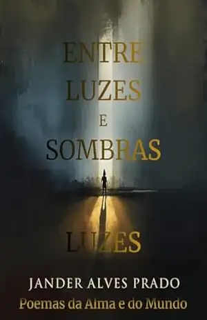 Entre Luzes e Sombras: Poemas da Alma e do Mundo - Jander Alves Prado