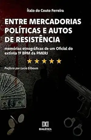 Entre Mercadorias Políticas e Autos de Resistência: memórias etnográficas de um Oficial do extinto 1º BPM da PMERJ – Ítalo do Couto Ferreira
