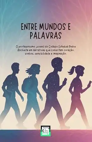 Entre Mundos e Palavras: O Protagonismo juvenil do Colégio Estadual Padre Anchieta em narrativas que conectam com o coração. Sonhos, sensibilidade e imaginação. – Clediane Aparecida Ferreira dos Santos Wronski