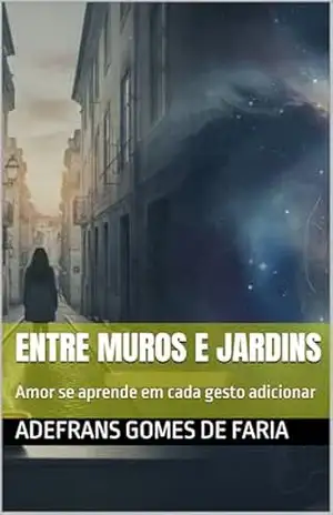 Entre muros e jardins: Amor se aprende em cada gesto adicionar (Entre estações) - ADEFRANS GOMES DE FARIA