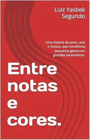 Entre notas e cores.: Uma história de amor, arte e música, que transforma pequenos gestos em grandes sentimentos. – Luiz  Yasbek