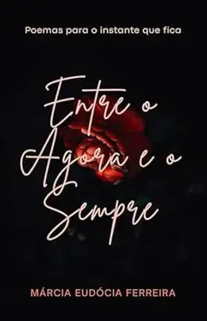 ENTRE O AGORA E O SEMPRE: POESIAS – MARCIA EUDOCIA FERREIRA
