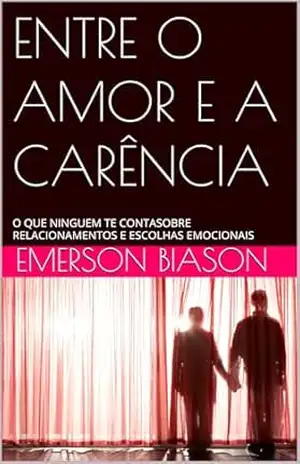 ENTRE O AMOR E A CARÊNCIA: O QUE NINGUEM TE CONTASOBRE RELACIONAMENTOS E ESCOLHAS EMOCIONAIS - EMERSON BIASON