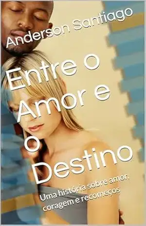 Entre o Amor e o Destino: Uma história sobre amor, coragem e recomeços – Anderson  Santiago