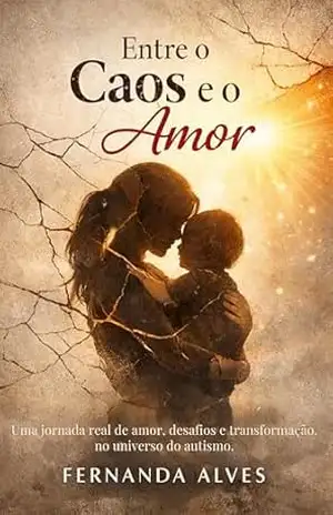 Entre o Caos e o Amor: Uma jornada de maternidade neuroatípica no universo do autismo – Fernanda Alves