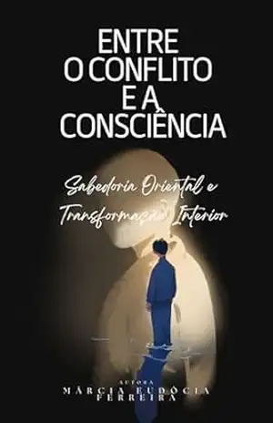 ENTRE O CONFLITO E A CONSCIENCIA: Sabedoria Oriental e Transformação Interior – MARCIA EUDOCIA FERREIRA